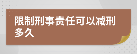 限制刑事责任可以减刑多久