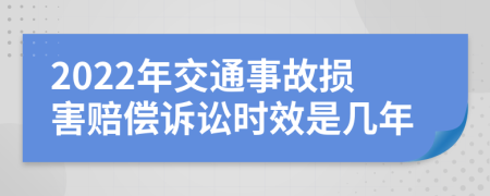 2022年交通事故损害赔偿诉讼时效是几年