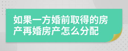 如果一方婚前取得的房产再婚房产怎么分配