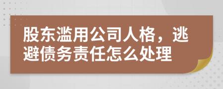 股东滥用公司人格，逃避债务责任怎么处理