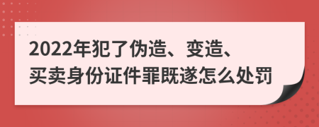 2022年犯了伪造、变造、买卖身份证件罪既遂怎么处罚