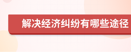 解决经济纠纷有哪些途径