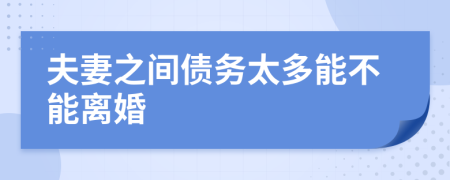 夫妻之间债务太多能不能离婚