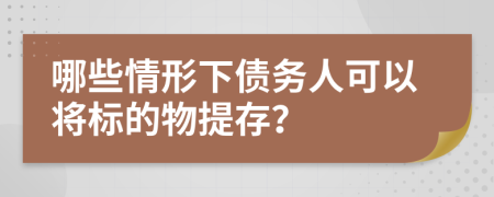 哪些情形下债务人可以将标的物提存？