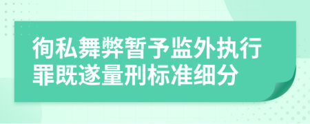 徇私舞弊暂予监外执行罪既遂量刑标准细分