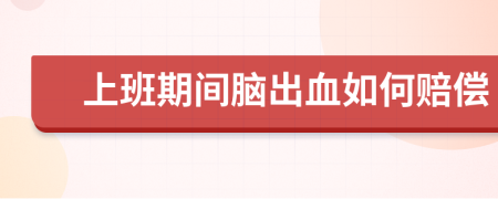 上班期间脑出血如何赔偿