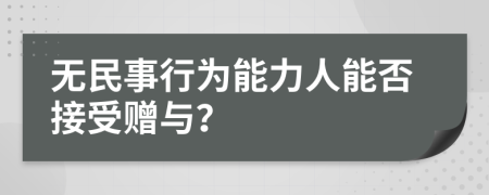 无民事行为能力人能否接受赠与？