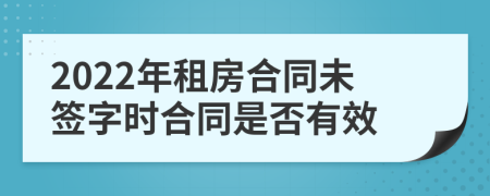 2022年租房合同未签字时合同是否有效