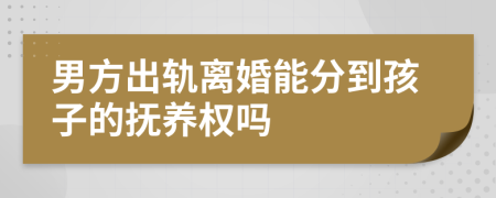 男方出轨离婚能分到孩子的抚养权吗