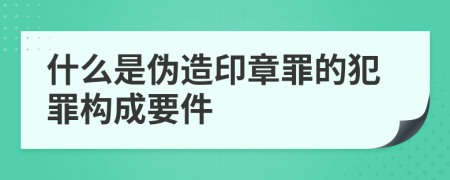 什么是伪造印章罪的犯罪构成要件