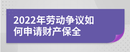 2022年劳动争议如何申请财产保全