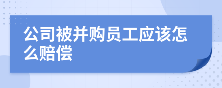 公司被并购员工应该怎么赔偿