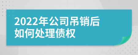 2022年公司吊销后如何处理债权