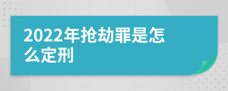 2022年抢劫罪是怎么定刑