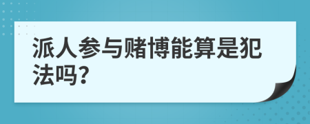 派人参与赌博能算是犯法吗？