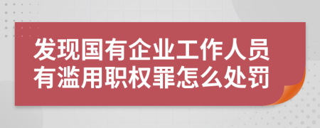 发现国有企业工作人员有滥用职权罪怎么处罚