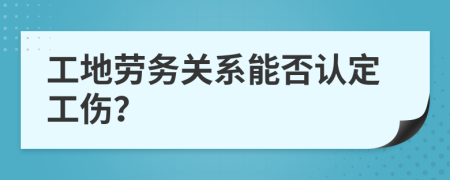 工地劳务关系能否认定工伤？