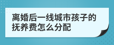 离婚后一线城市孩子的抚养费怎么分配