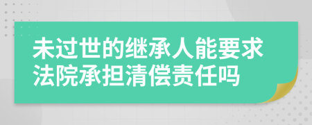 未过世的继承人能要求法院承担清偿责任吗