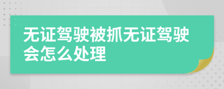 无证驾驶被抓无证驾驶会怎么处理
