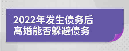 2022年发生债务后离婚能否躲避债务