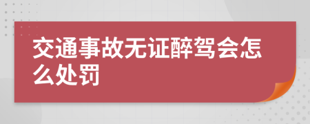 交通事故无证醉驾会怎么处罚