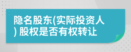 隐名股东(实际投资人) 股权是否有权转让