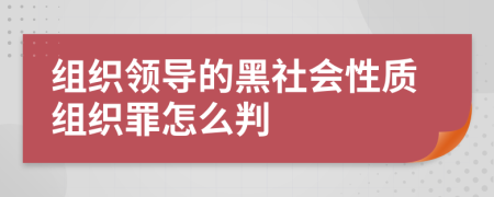 组织领导的黑社会性质组织罪怎么判