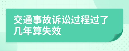 交通事故诉讼过程过了几年算失效