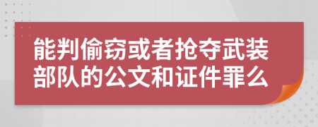 能判偷窃或者抢夺武装部队的公文和证件罪么