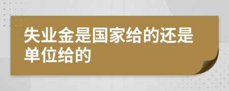 失业金是国家给的还是单位给的