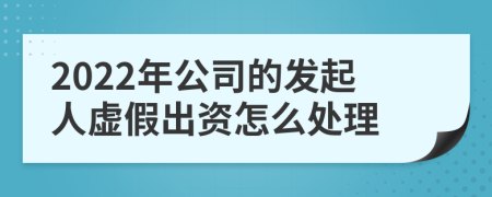2022年公司的发起人虚假出资怎么处理