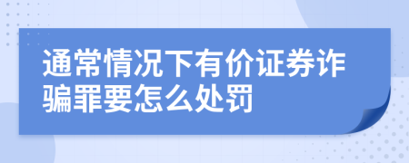 通常情况下有价证券诈骗罪要怎么处罚