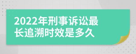 2022年刑事诉讼最长追溯时效是多久