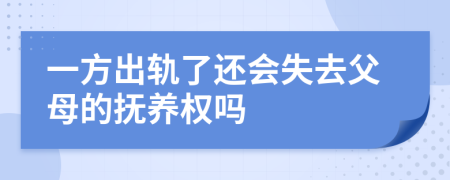 一方出轨了还会失去父母的抚养权吗