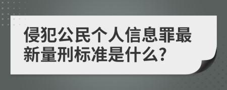 侵犯公民个人信息罪最新量刑标准是什么?