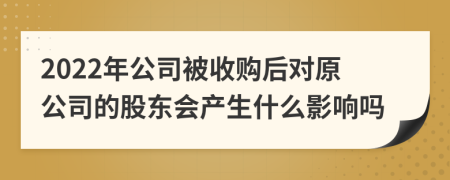 2022年公司被收购后对原公司的股东会产生什么影响吗