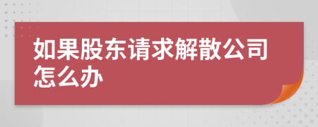 如果股东请求解散公司怎么办