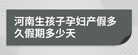河南生孩子孕妇产假多久假期多少天