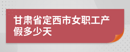 甘肃省定西市女职工产假多少天