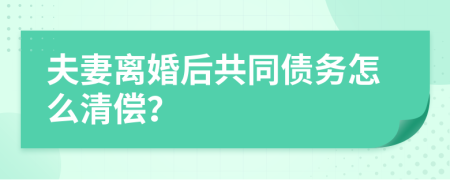 夫妻离婚后共同债务怎么清偿？