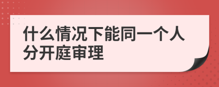 什么情况下能同一个人分开庭审理