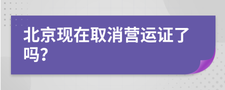 北京现在取消营运证了吗？