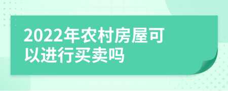 2022年农村房屋可以进行买卖吗