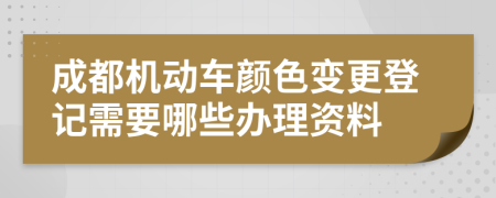 成都机动车颜色变更登记需要哪些办理资料