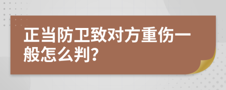 正当防卫致对方重伤一般怎么判？