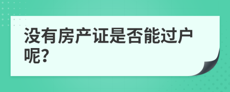 没有房产证是否能过户呢？