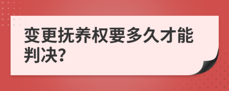 变更抚养权要多久才能判决？