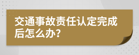 交通事故责任认定完成后怎么办？