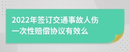 2022年签订交通事故人伤一次性赔偿协议有效么